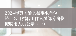 2024年黄冈浠水县事业单位统一公开招聘工作人员部分岗位拟聘用人员公示（一）