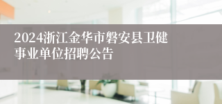 2024浙江金华市磐安县卫健事业单位招聘公告