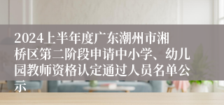 2024上半年度广东潮州市湘桥区第二阶段申请中小学、幼儿园教师资格认定通过人员名单公示