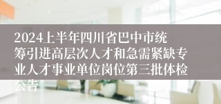 2024上半年四川省巴中市统筹引进高层次人才和急需紧缺专业人才事业单位岗位第三批体检公告