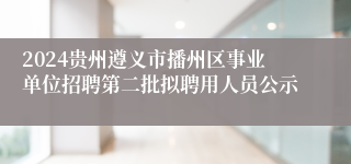 2024贵州遵义市播州区事业单位招聘第二批拟聘用人员公示