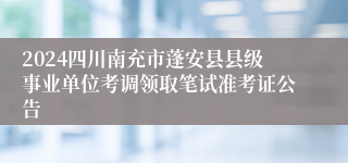 2024四川南充市蓬安县县级事业单位考调领取笔试准考证公告