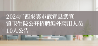 2024广西来宾市武宣县武宣镇卫生院公开招聘编外聘用人员10人公告