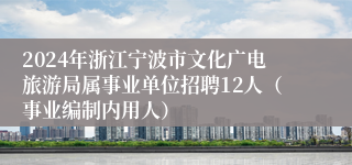 2024年浙江宁波市文化广电旅游局属事业单位招聘12人（事业编制内用人）