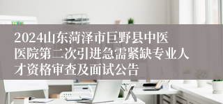 2024山东菏泽市巨野县中医医院第二次引进急需紧缺专业人才资格审查及面试公告