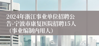 2024年浙江事业单位招聘公告-宁波市康复医院招聘15人（事业编制内用人）