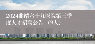 2024曲靖六十九医院第三季度人才招聘公告 （9人）