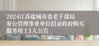 2024江苏盐城市委老千部局参公管理事业单位招录政府购买服务用工1人公告