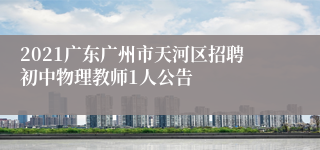 2021广东广州市天河区招聘初中物理教师1人公告