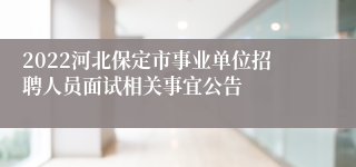 2022河北保定市事业单位招聘人员面试相关事宜公告