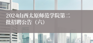 2024山西太原师范学院第二批招聘公告（六）