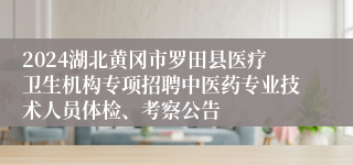 2024湖北黄冈市罗田县医疗卫生机构专项招聘中医药专业技术人员体检、考察公告