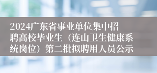 2024广东省事业单位集中招聘高校毕业生（连山卫生健康系统岗位）第二批拟聘用人员公示