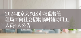 2024北京大兴区市场监督管理局面向社会招聘临时辅助用工人员4人公告