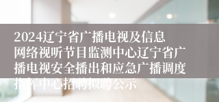 2024辽宁省广播电视及信息网络视听节目监测中心辽宁省广播电视安全播出和应急广播调度指挥中心招聘拟聘公示