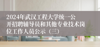 2024年武汉工程大学统一公开招聘辅导员和其他专业技术岗位工作人员公示（三）