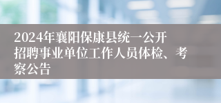 2024年襄阳保康县统一公开招聘事业单位工作人员体检、考察公告