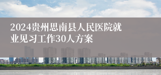 2024贵州思南县人民医院就业见习工作30人方案