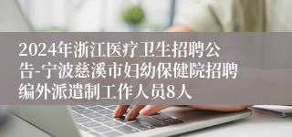 2024年浙江医疗卫生招聘公告-宁波慈溪市妇幼保健院招聘编外派遣制工作人员8人