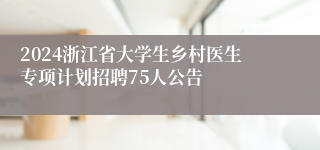 2024浙江省大学生乡村医生专项计划招聘75人公告