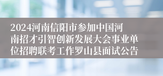 2024河南信阳市参加中国河南招才引智创新发展大会事业单位招聘联考工作罗山县面试公告