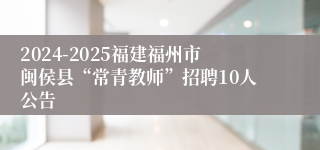 2024-2025福建福州市闽侯县“常青教师”招聘10人公告