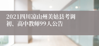 2021四川凉山州美姑县考调初、高中教师99人公告