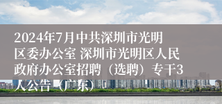 2024年7月中共深圳市光明区委办公室 深圳市光明区人民政府办公室招聘（选聘）专干3人公告（广东）