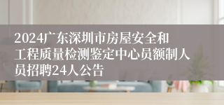 2024广东深圳市房屋安全和工程质量检测鉴定中心员额制人员招聘24人公告