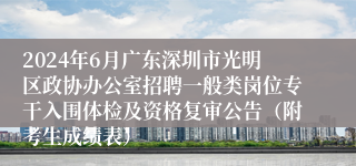 2024年6月广东深圳市光明区政协办公室招聘一般类岗位专干入围体检及资格复审公告（附考生成绩表）