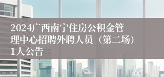 2024广西南宁住房公积金管理中心招聘外聘人员（第二场）1人公告