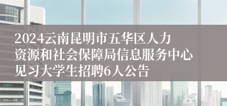 2024云南昆明市五华区人力资源和社会保障局信息服务中心见习大学生招聘6人公告