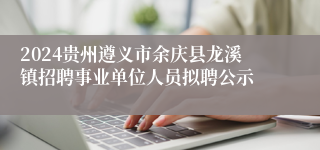 2024贵州遵义市余庆县龙溪镇招聘事业单位人员拟聘公示