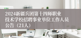 2024新疆兵团第十四师职业技术学校招聘事业单位工作人员公告（21人）