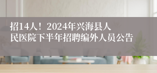 招14人！2024年兴海县人民医院下半年招聘编外人员公告