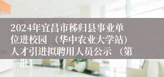 2024年宜昌市秭归县事业单位进校园 （华中农业大学站）人才引进拟聘用人员公示 （第一批）