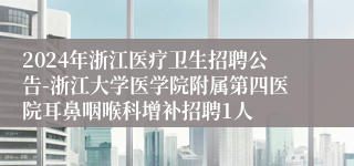 2024年浙江医疗卫生招聘公告-浙江大学医学院附属第四医院耳鼻咽喉科增补招聘1人