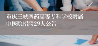 重庆三峡医药高等专科学校附属中医院招聘29人公告