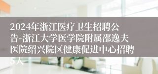 2024年浙江医疗卫生招聘公告-浙江大学医学院附属邵逸夫医院绍兴院区健康促进中心招聘5人