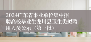 2024广东省事业单位集中招聘高校毕业生龙川县卫生类拟聘用人员公示（第一批）