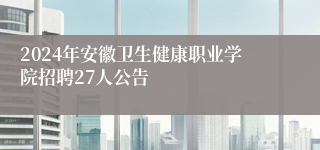 2024年安徽卫生健康职业学院招聘27人公告