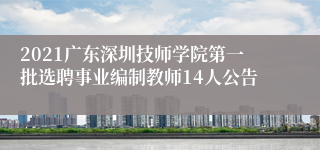 2021广东深圳技师学院第一批选聘事业编制教师14人公告