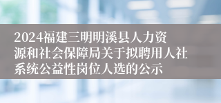 2024福建三明明溪县人力资源和社会保障局关于拟聘用人社系统公益性岗位人选的公示