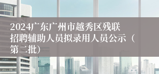 2024广东广州市越秀区残联招聘辅助人员拟录用人员公示（第二批）