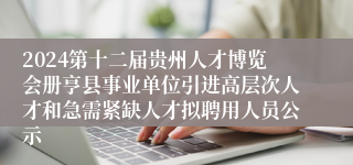 2024第十二届贵州人才博览会册亨县事业单位引进高层次人才和急需紧缺人才拟聘用人员公示