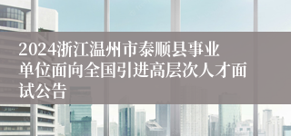 2024浙江温州市泰顺县事业单位面向全国引进高层次人才面试公告