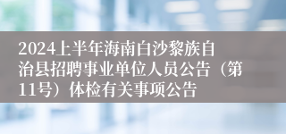 2024上半年海南白沙黎族自治县招聘事业单位人员公告（第11号）体检有关事项公告