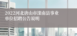 2022河北唐山市滦南县事业单位招聘公告说明