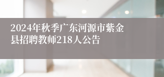 2024年秋季广东河源市紫金县招聘教师218人公告