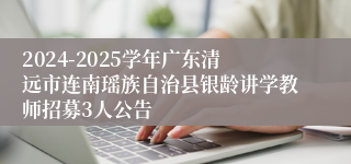 2024-2025学年广东清远市连南瑶族自治县银龄讲学教师招募3人公告